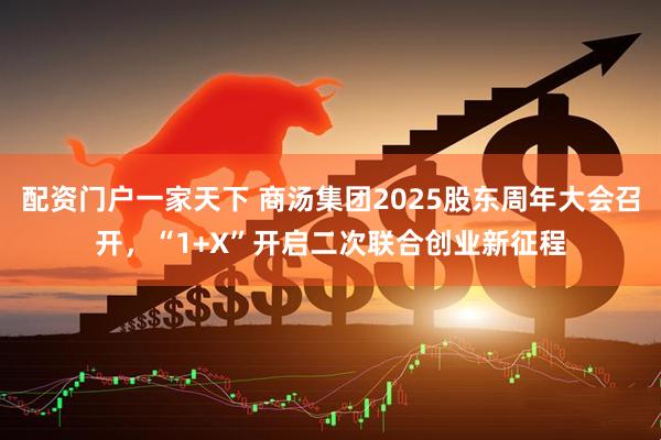 配资门户一家天下 商汤集团2025股东周年大会召开，“1+X”开启二次联合创业新征程