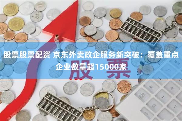 股票股票配资 京东外卖政企服务新突破：覆盖重点企业数量超15000家