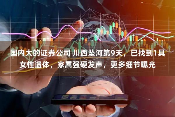 国内大的证券公司 川西坠河第9天，已找到1具女性遗体，家属强硬发声，更多细节曝光