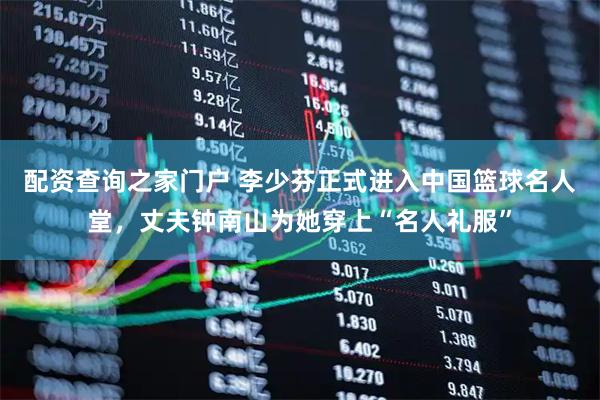 配资查询之家门户 李少芬正式进入中国篮球名人堂，丈夫钟南山为她穿上“名人礼服”
