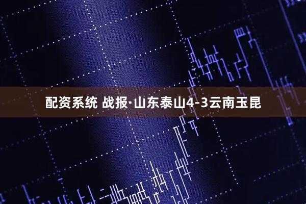 配资系统 战报·山东泰山4-3云南玉昆